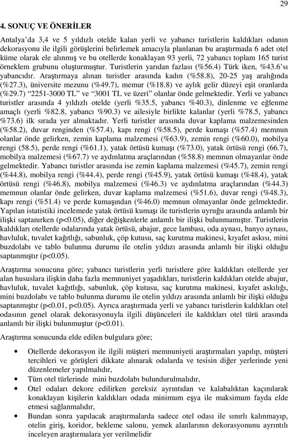 Araştırmaya alınan turistler arasında kadın (%58.8), 20-25 yaş aralığında (%27.3), üniversite mezunu (%49.7), memur (%18.8) ve aylık gelir düzeyi eşit oranlarda (%29.