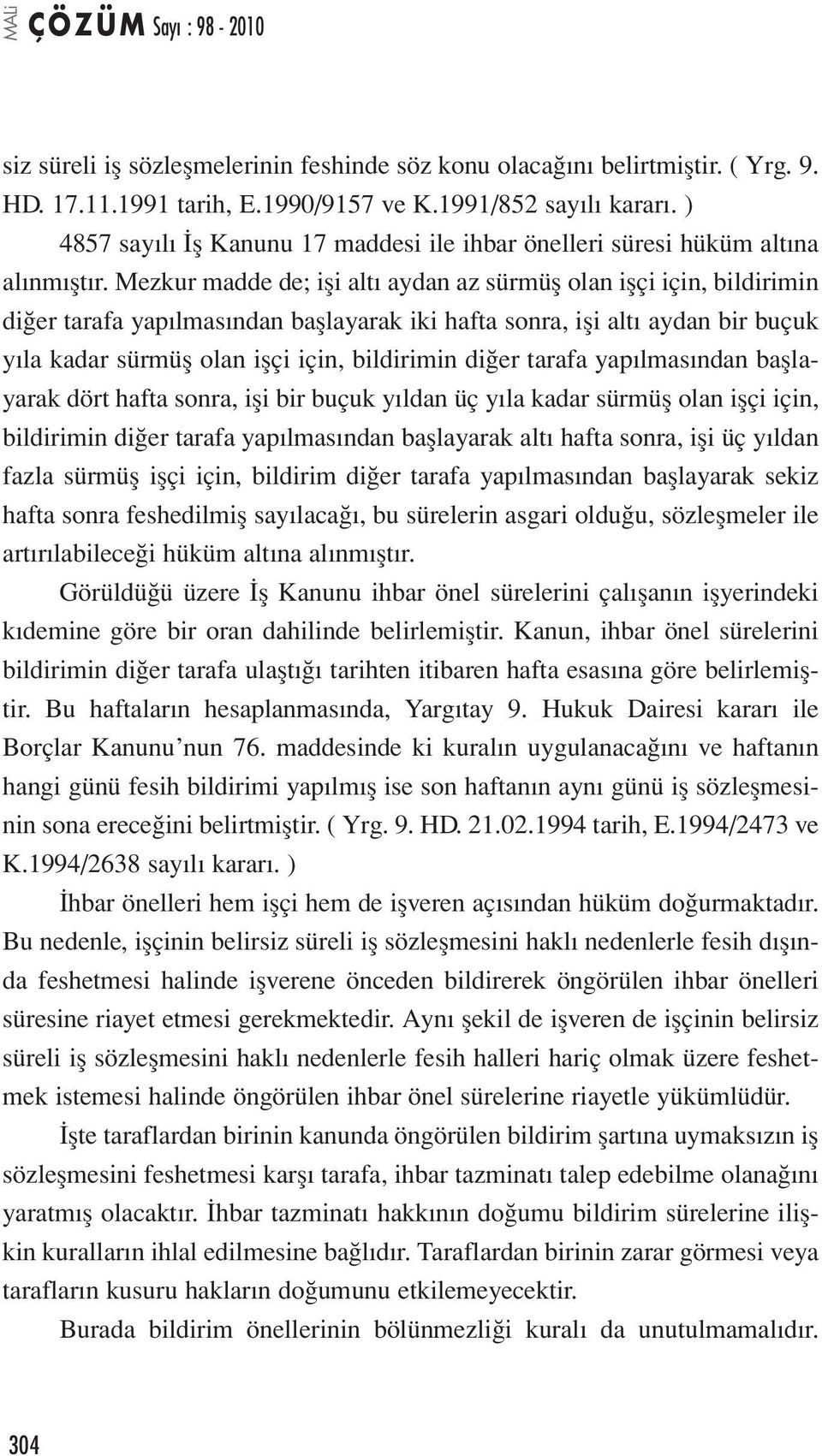 Mezkur madde de; işi altı aydan az sürmüş olan işçi için, bildirimin diğer tarafa yapılmasından başlayarak iki hafta sonra, işi altı aydan bir buçuk yıla kadar sürmüş olan işçi için, bildirimin diğer