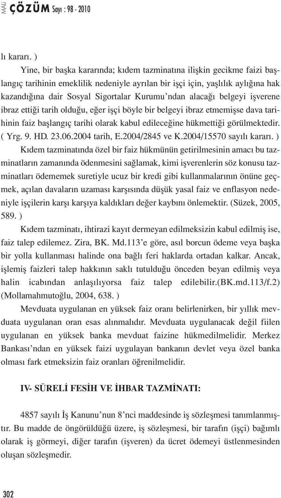 ndan alacağı belgeyi işverene ibraz ettiği tarih olduğu, eğer işçi böyle bir belgeyi ibraz etmemişse dava tarihinin faiz başlangıç tarihi olarak kabul edileceğine hükmettiği görülmektedir. ( Yrg. 9.