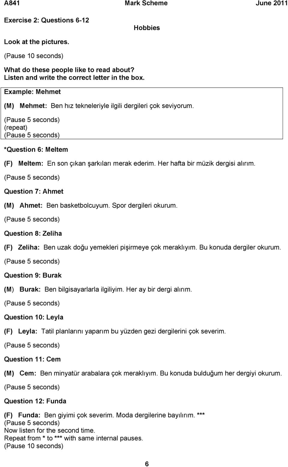 Question 7: Ahmet (M) Ahmet: Ben basketbolcuyum. Spor dergileri okurum. Question 8: Zeliha (F) Zeliha: Ben uzak doğu yemekleri pişirmeye çok meraklıyım. Bu konuda dergiler okurum.