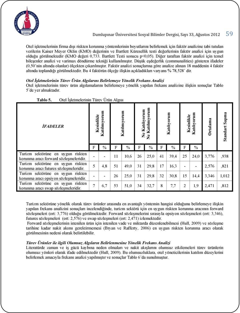 Diğer taraftan faktör analizi için temel bileşenler analizi ve varimax döndürme tekniği kullanılmıştır.