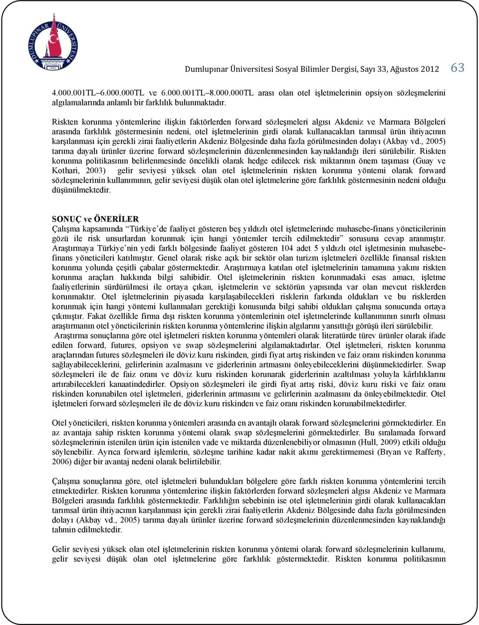 tarımsal ürün ihtiyacının karşılanması için gerekli zirai faaliyetlerin Akdeniz Bölgesinde daha fazla görülmesinden dolayı (Akbay vd.