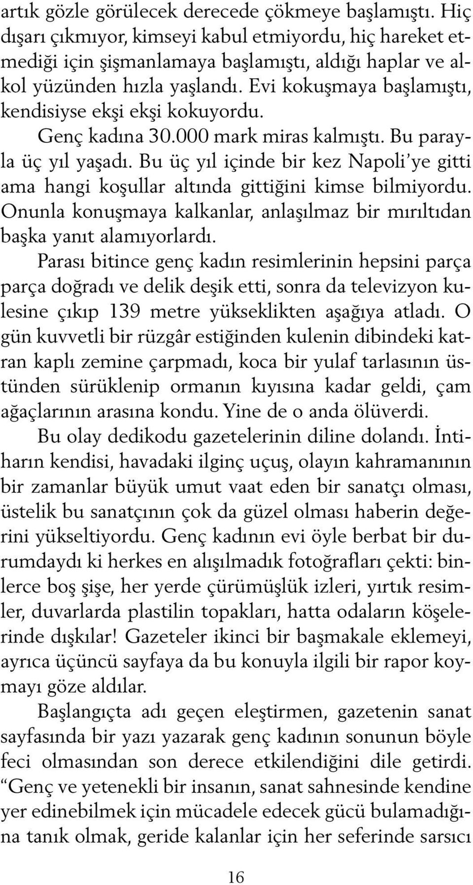 Bu üç yıl içinde bir kez Napoli ye gitti ama hangi koşullar altında gittiğini kimse bilmiyordu. Onunla konuşmaya kalkanlar, anlaşılmaz bir mırıltıdan başka yanıt alamıyorlardı.