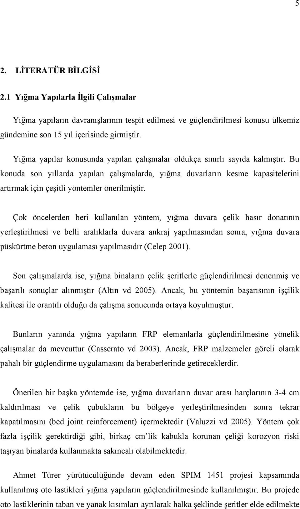 Bu konuda son yıllarda yapılan çalışmalarda, yığma duvarların kesme kapasitelerini artırmak için çeşitli yöntemler önerilmiştir.