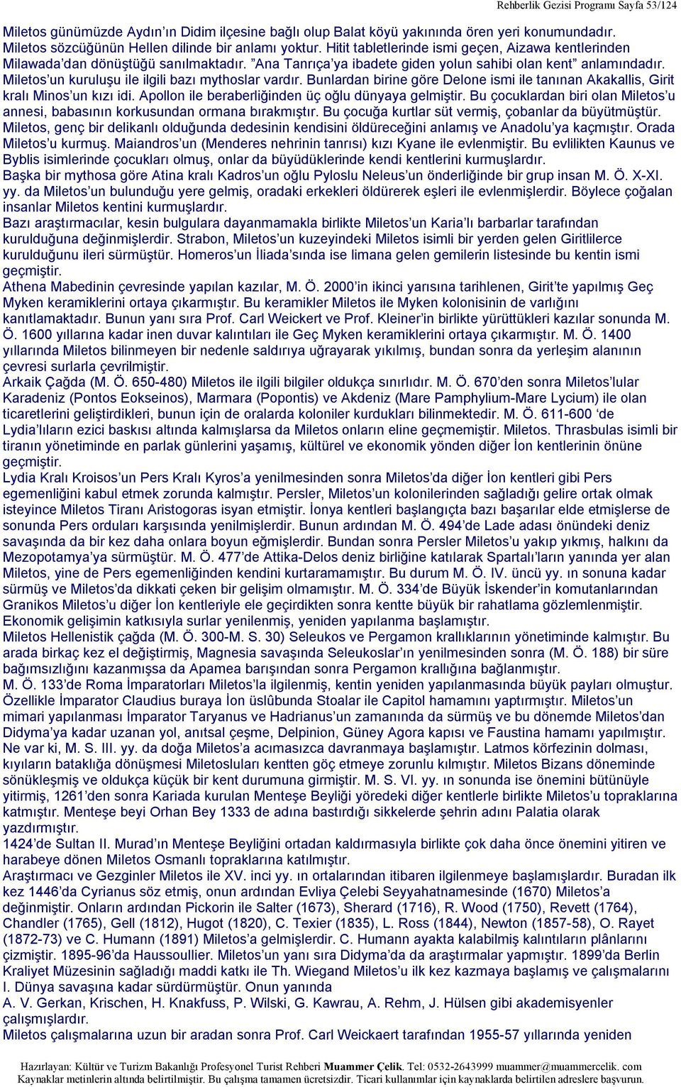 Miletos un kuruluşu ile ilgili bazı mythoslar vardır. Bunlardan birine göre Delone ismi ile tanınan Akakallis, Girit kralı Minos un kızı idi. Apollon ile beraberliğinden üç oğlu dünyaya gelmiştir.