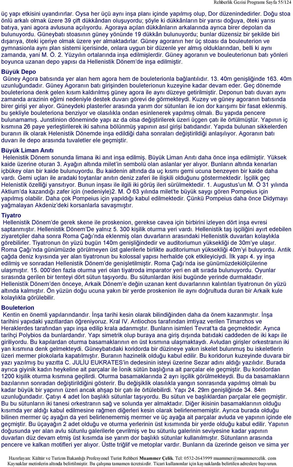 Agoraya açılan dükkânların arkalarında ayrıca birer depoları da bulunuyordu.