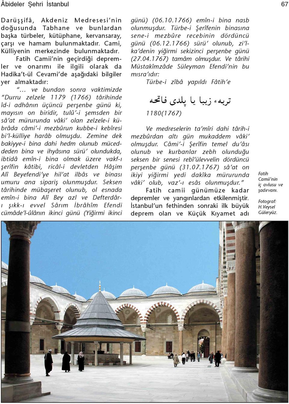 Camii nin geçirdiği depremler ve onarýmý ile ilgili olarak da Hadika t-ül Cevami de aşağýdaki bilgiler yer almaktadýr: ve bundan sonra vaktimizde Durru zelzele 1179 (1766) târihinde îd-i adhânýn