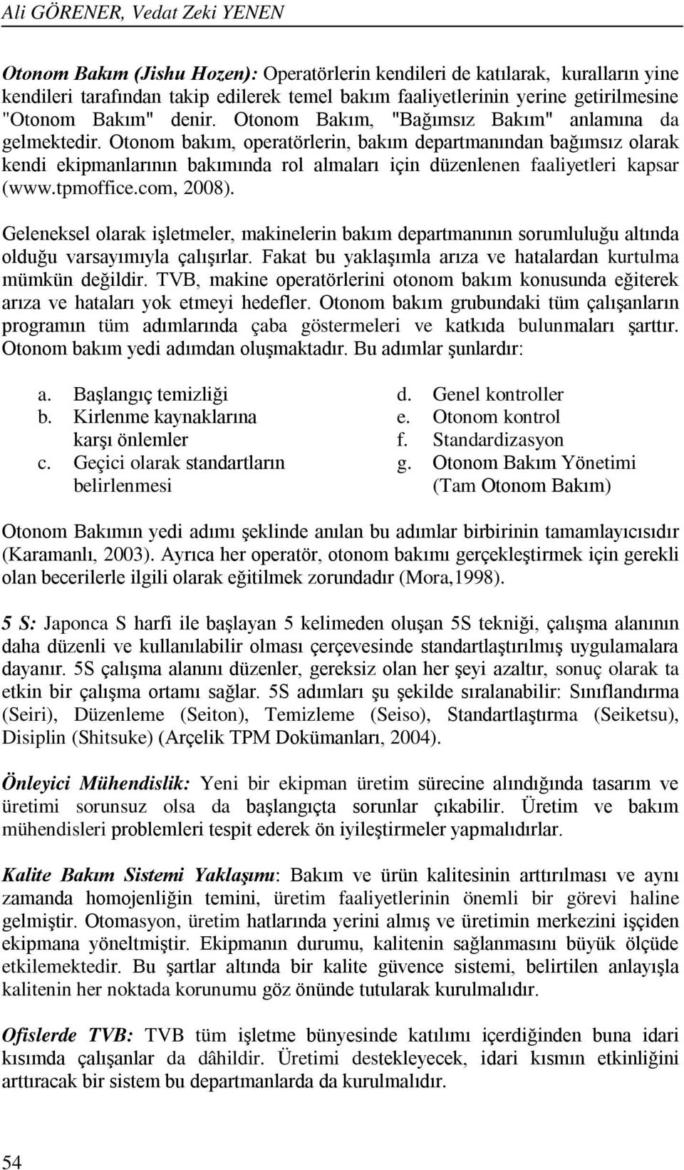 Otonom bakım, operatörlerin, bakım departmanından bağımsız olarak kendi ekipmanlarının bakımında rol almaları için düzenlenen faaliyetleri kapsar (www.tpmoffice.com, 2008).