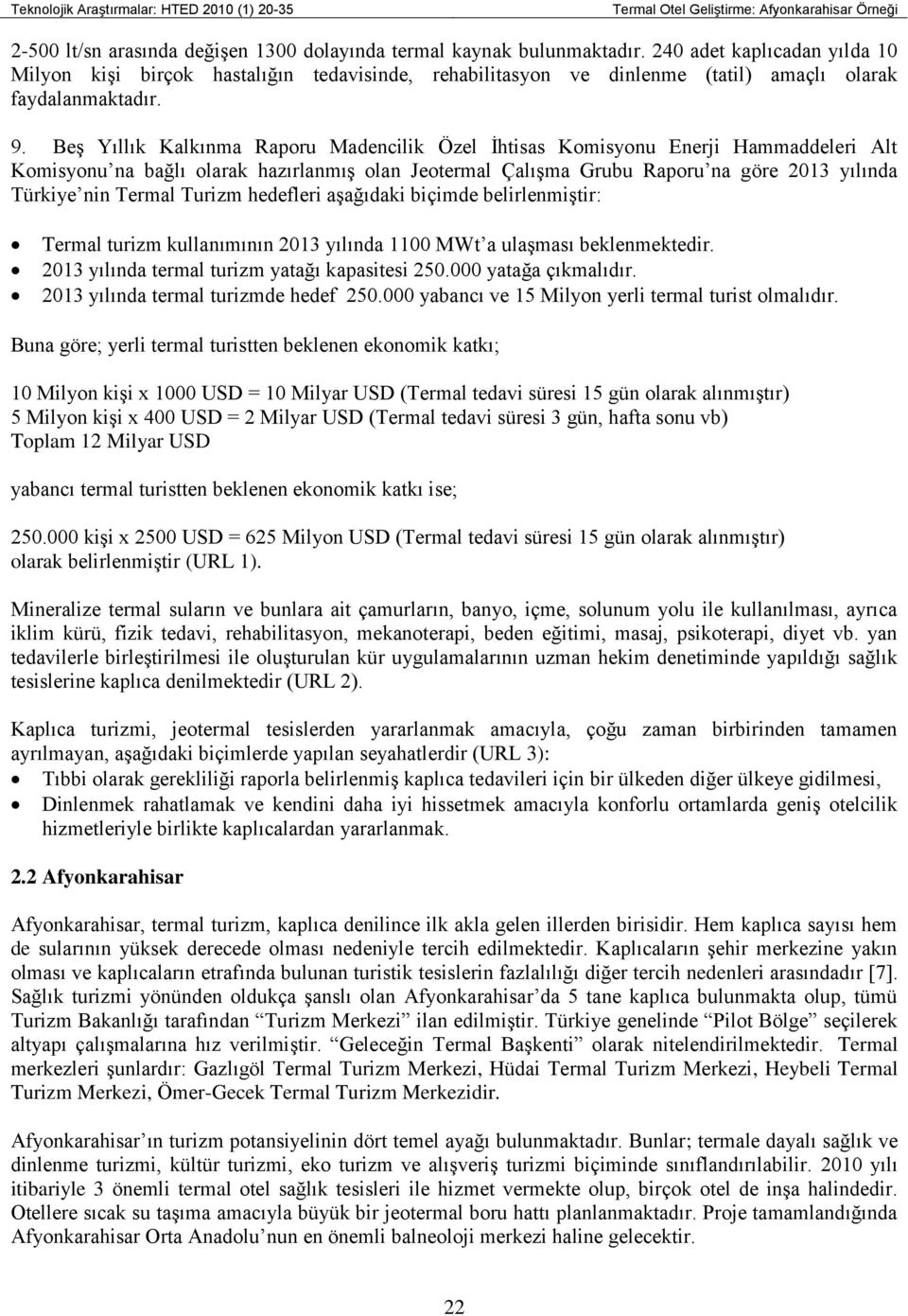 Beş Yıllık Kalkınma Raporu Madencilik Özel İhtisas Komisyonu Enerji Hammaddeleri Alt Komisyonu na bağlı olarak hazırlanmış olan Jeotermal Çalışma Grubu Raporu na göre 2013 yılında Türkiye nin Termal