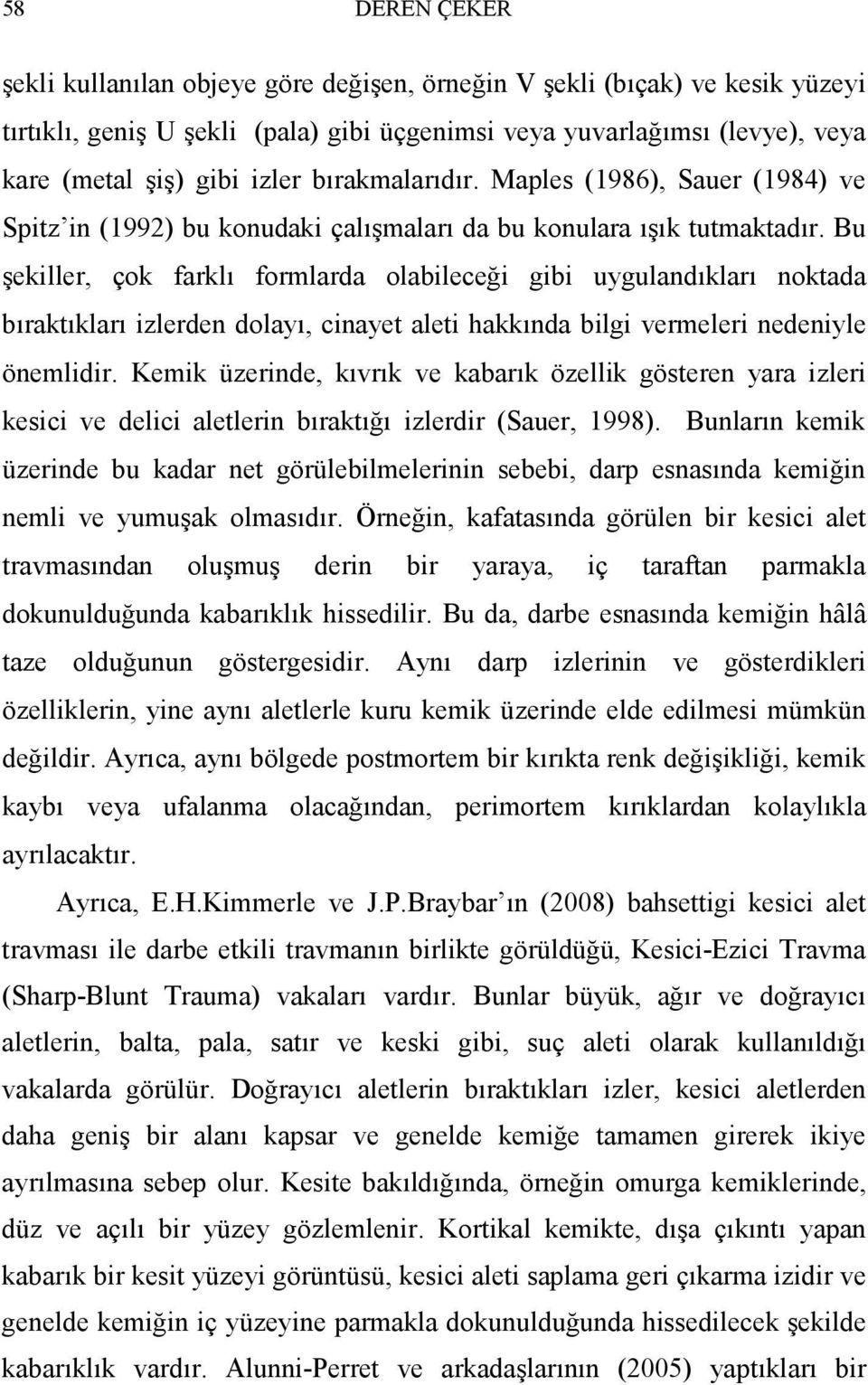 Bu şekiller, çok farklı formlarda olabileceği gibi uygulandıkları noktada bıraktıkları izlerden dolayı, cinayet aleti hakkında bilgi vermeleri nedeniyle önemlidir.