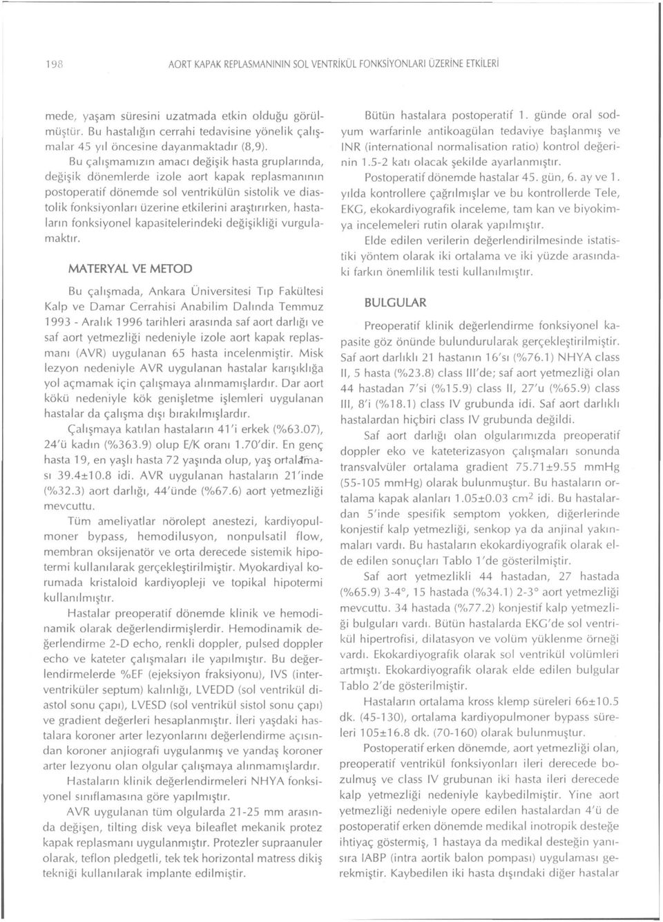 Bu çalışmamızın amacı değişik hasta gruplarında, değişik dönemlerde izole aort kapak replasmanının postoperatif dönemde sol ventrikülün sistolik ve diastolik fonksiyonları üzerine etkilerini