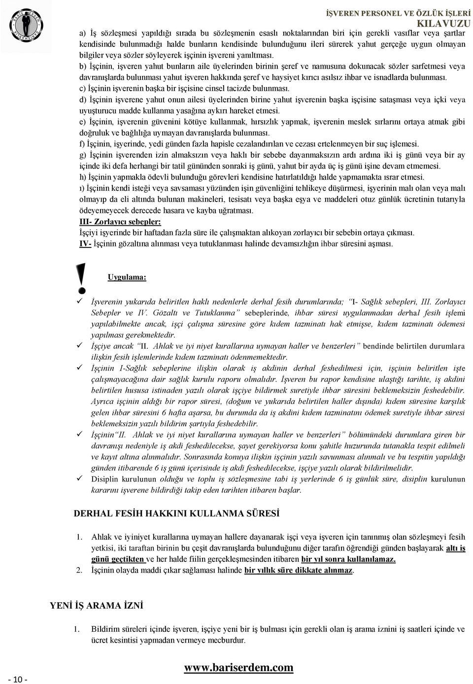 b) İşçinin, işveren yahut bunların aile üyelerinden birinin şeref ve namusuna dokunacak sözler sarfetmesi veya davranışlarda bulunması yahut işveren hakkında şeref ve haysiyet kırıcı asılsız ihbar ve