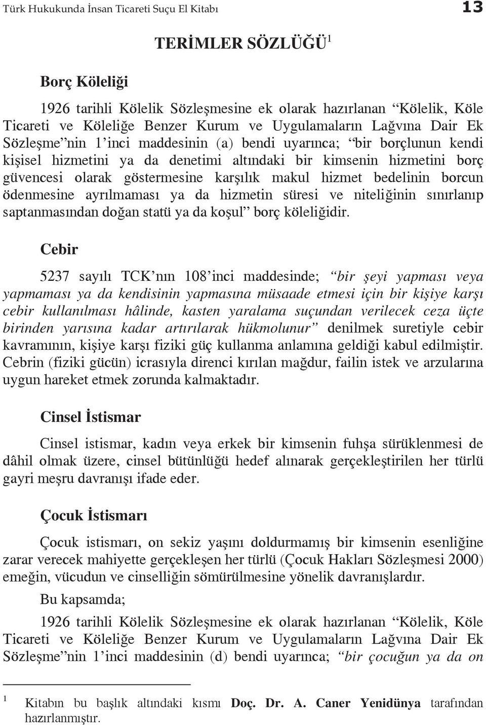 göstermesine karşılık makul hizmet bedelinin borcun ödenmesine ayrılmaması ya da hizmetin süresi ve niteliğinin sınırlanıp saptanmasından doğan statü ya da koşul borç köleliğidir.