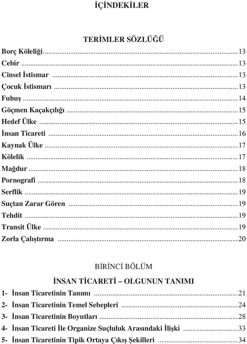 ..19 Zorla Çalıştırma...20 BİRİNCİ BÖLÜM İNSAN TİCARETİ OLGUNUN TANIMI 1- İnsan Ticaretinin Tanımı...21 2- İnsan Ticaretinin Temel Sebepleri.