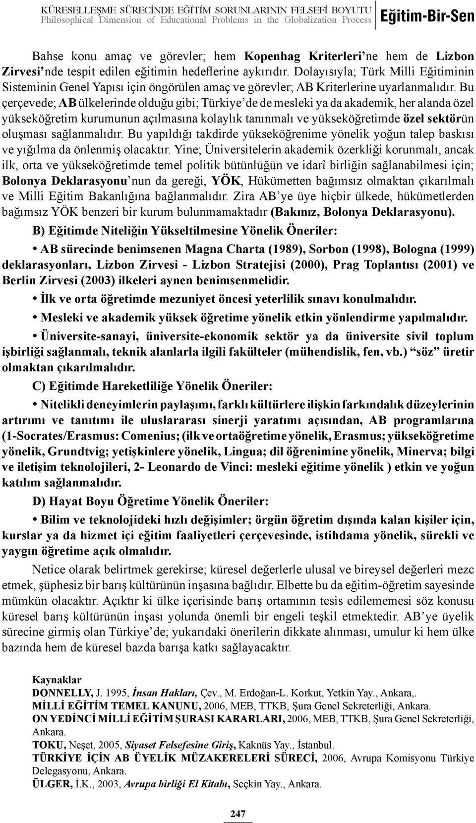 Bu çerçevede; AB ülkelerinde olduğu gibi; Türkiye de de mesleki ya da akademik, her alanda özel yükseköğretim kurumunun açılmasına kolaylık tanınmalı ve yükseköğretimde özel sektörün oluşması