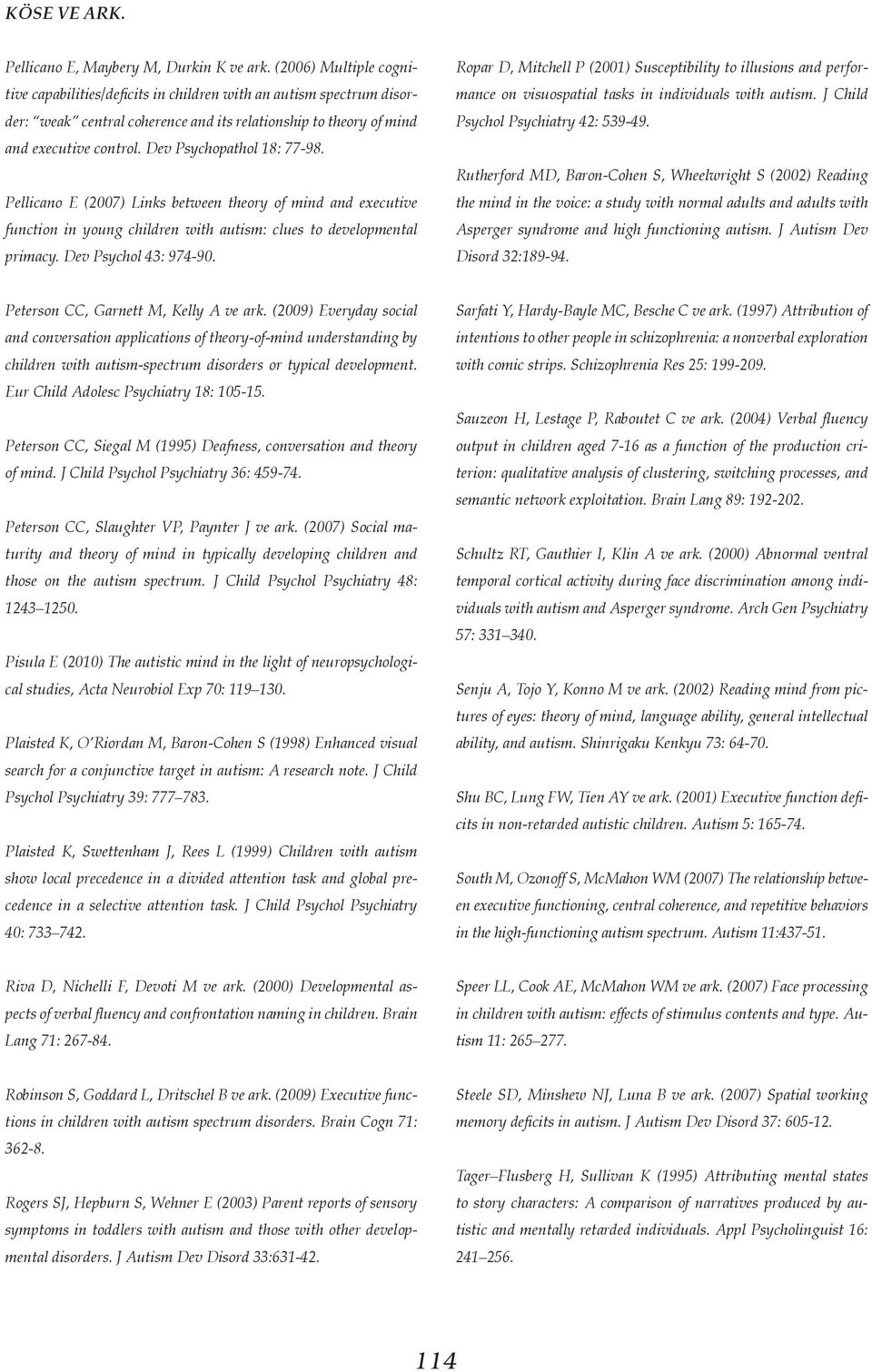 Dev Psychopathol 18: 77-98. Pellicano E (2007) Links between theory of mind and executive function in young children with autism: clues to developmental primacy. Dev Psychol 43: 974-90.