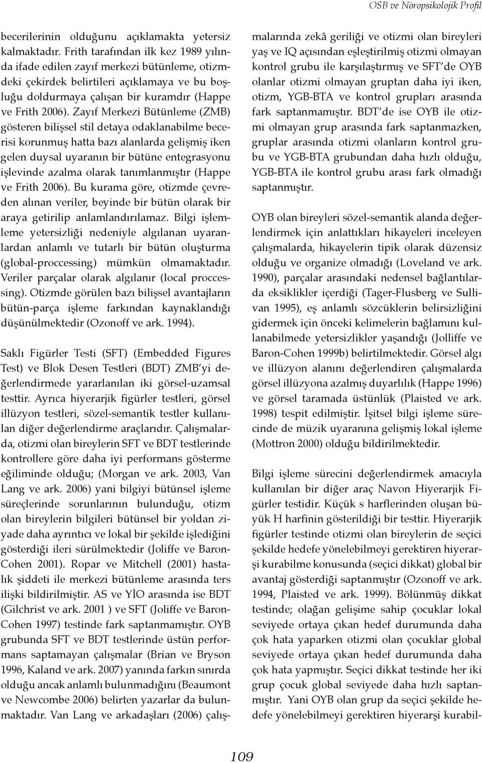 Zayıf Merkezi Bütünleme (ZMB) gösteren bilişsel stil detaya odaklanabilme becerisi korunmuş hatta bazı alanlarda gelişmiş iken gelen duysal uyaranın bir bütüne entegrasyonu işlevinde azalma olarak