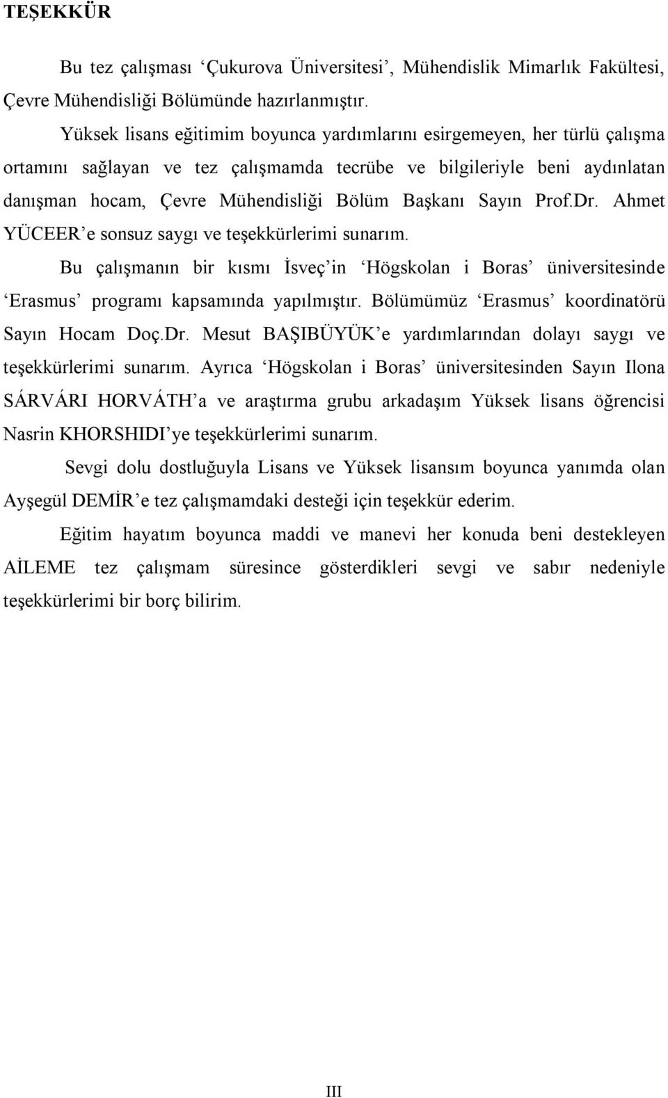 Sayın Prof.Dr. Ahmet YÜCEER e sonsuz saygı ve teşekkürlerimi sunarım. Bu çalışmanın bir kısmı İsveç in Högskolan i Boras üniversitesinde Erasmus programı kapsamında yapılmıştır.