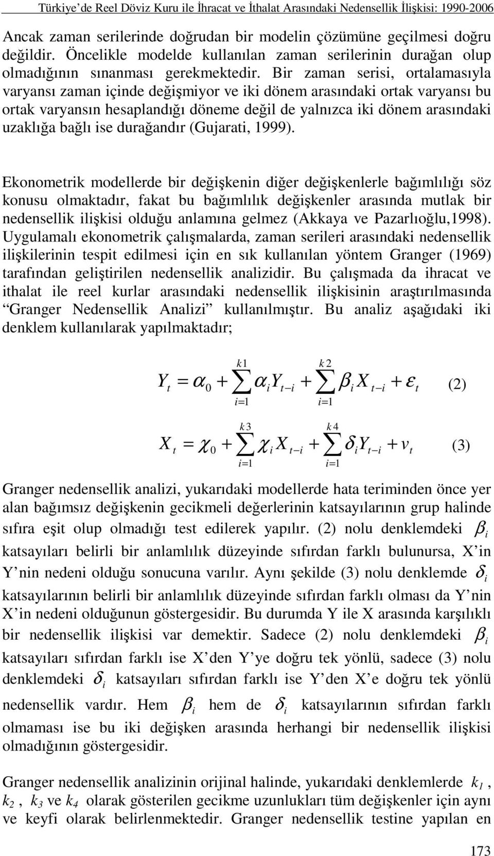 Bir zaman serisi, ortalamasıyla varyansı zaman içinde değişmiyor ve iki dönem arasındaki ortak varyansı bu ortak varyansın hesaplandığı döneme değil de yalnızca iki dönem arasındaki uzaklığa bağlı