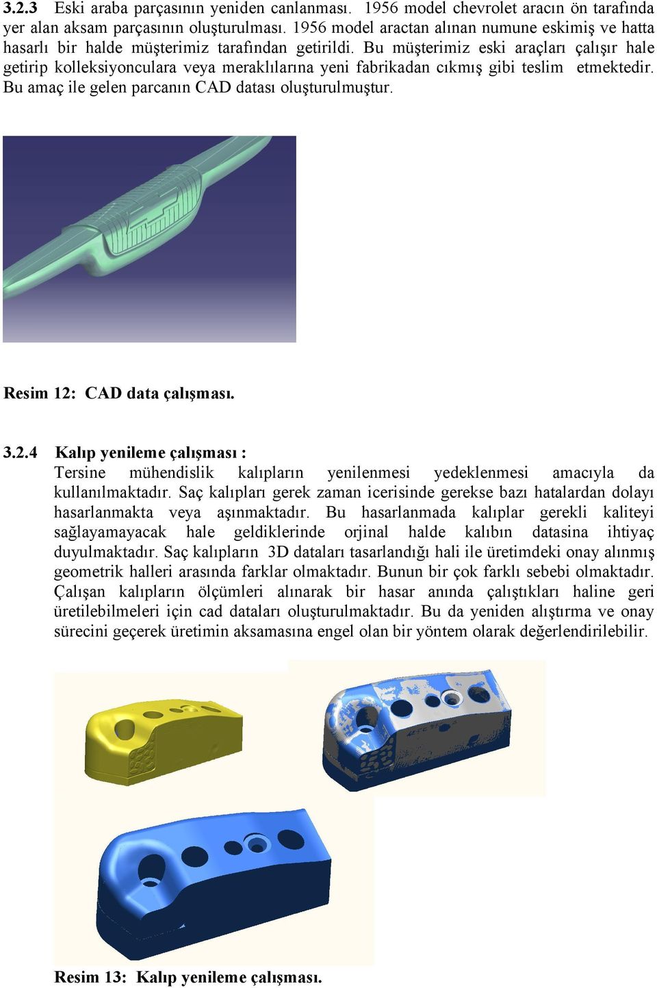 Bu müşterimiz eski araçları çalışır hale getirip kolleksiyonculara veya meraklılarına yeni fabrikadan cıkmış gibi teslim etmektedir. Bu amaç ile gelen parcanın CAD datası oluşturulmuştur.