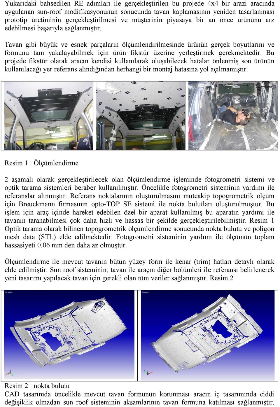 Tavan gibi büyük ve esnek parçaların ölçümlendirilmesinde ürünün gerçek boyutlarını ve formunu tam yakalayabilmek için ürün fikstür üzerine yerleştirmek gerekmektedir.