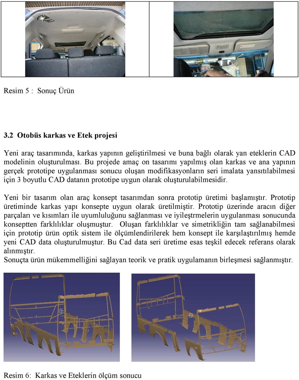 olarak oluşturulabilmesidir. Yeni bir tasarım olan araç konsept tasarımdan sonra prototip üretimi başlamıştır. Prototip üretiminde karkas yapı konsepte uygun olarak üretilmiştir.