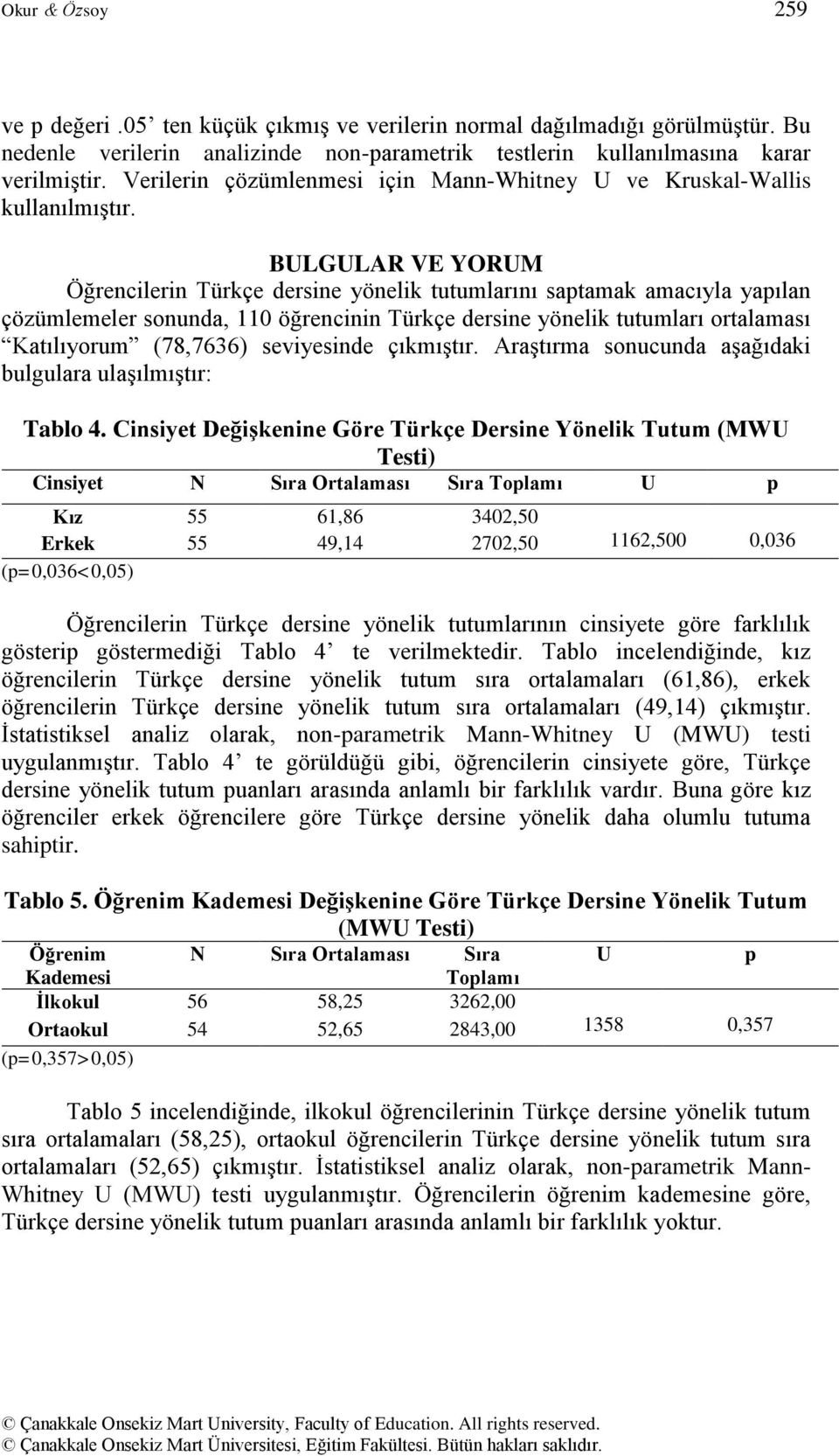 BULGULAR VE YORUM Öğrencilerin Türkçe dersine yönelik tutumlarını saptamak amacıyla yapılan çözümlemeler sonunda, 110 öğrencinin Türkçe dersine yönelik tutumları ortalaması Katılıyorum (78,7636)