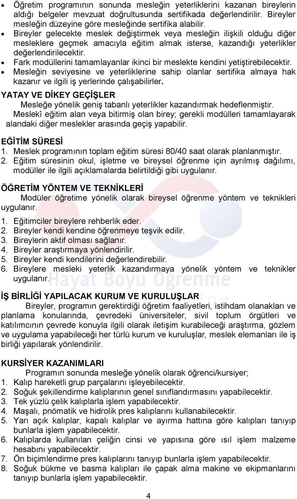 Fark modüllerini tamamlayanlar ikinci bir meslekte kendini yetiştirebilecektir. Mesleğin seviyesine ve yeterliklerine sahip olanlar sertifika almaya hak kazanır ve ilgili iş yerlerinde çalışabilirler.