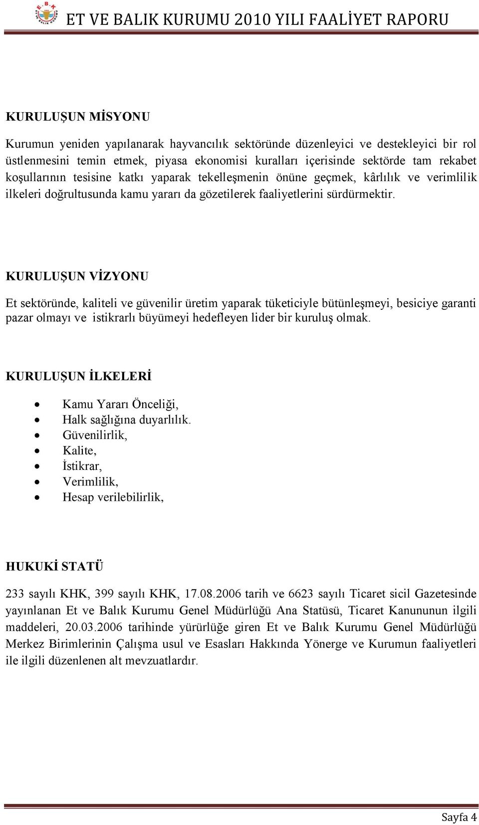 KURULUŞUN VİZYONU Et sektöründe, kaliteli ve güvenilir üretim yaparak tüketiciyle bütünleşmeyi, besiciye garanti pazar olmayı ve istikrarlı büyümeyi hedefleyen lider bir kuruluş olmak.