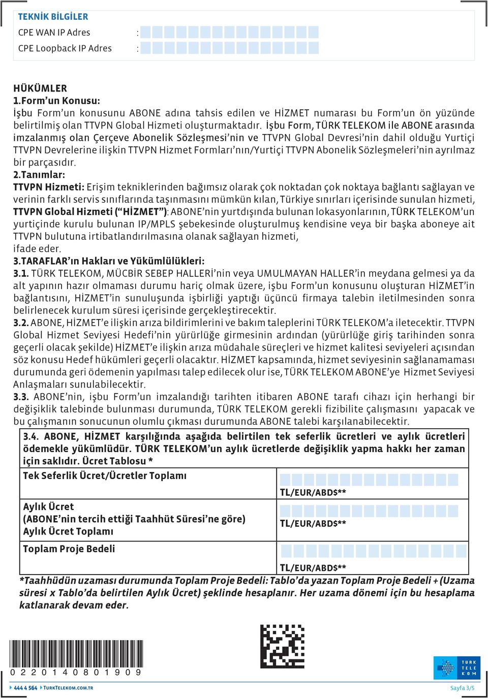 İşbu Form, TÜRK TELEKOM ile ABONE arasında imzalanmış olan Çerçeve Abonelik Sözleşmesi nin ve TTVPN Global Devresi nin dahil olduğu Yurtiçi TTVPN Devrelerine ilişkin TTVPN Hizmet Formları nın/yurtiçi