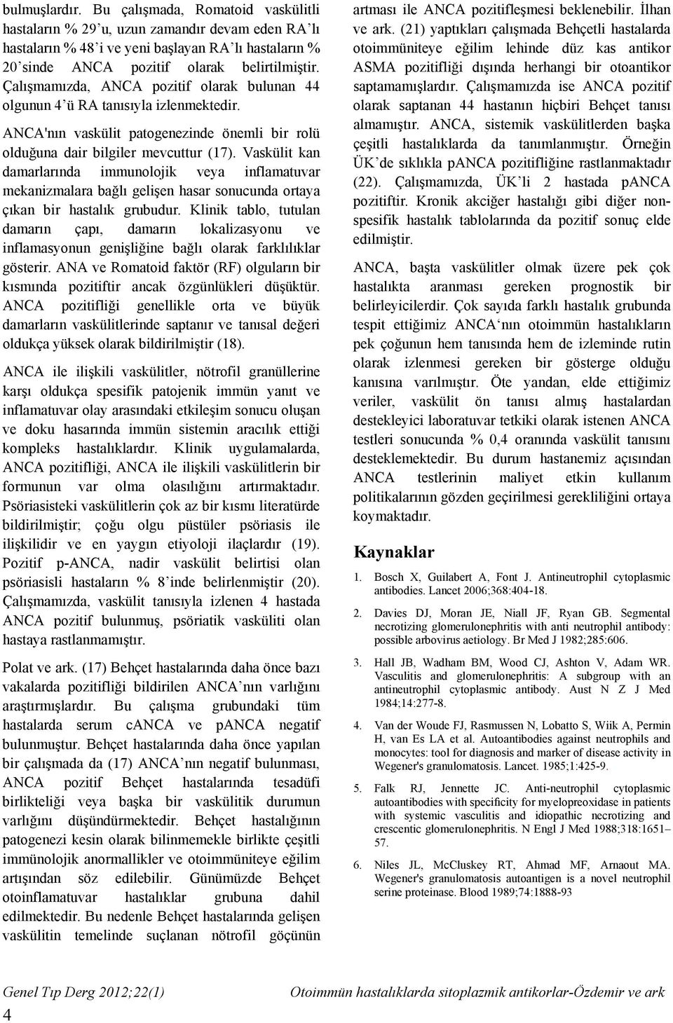 Vaskülit kan damarlarında immunolojik veya inflamatuvar mekanizmalara bağlı gelişen hasar sonucunda ortaya çıkan bir hastalık grubudur.