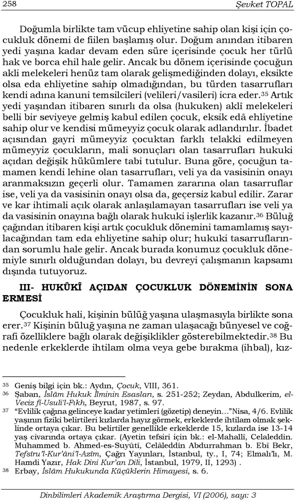 Ancak bu dönem içerisinde çocuğun akli melekeleri henüz tam olarak gelişmediğinden dolayı, eksikte olsa eda ehliyetine sahip olmadığından, bu türden tasarrufları kendi adına kanuni temsilcileri