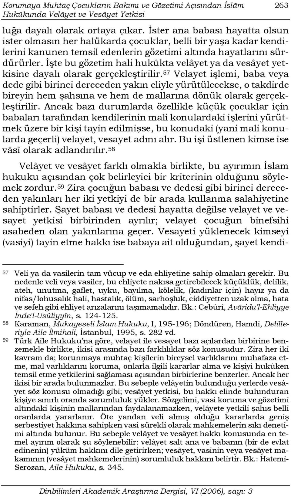 İşte bu gözetim hali hukûkta velâyet ya da vesâyet yetkisine dayalı olarak gerçekleştirilir.