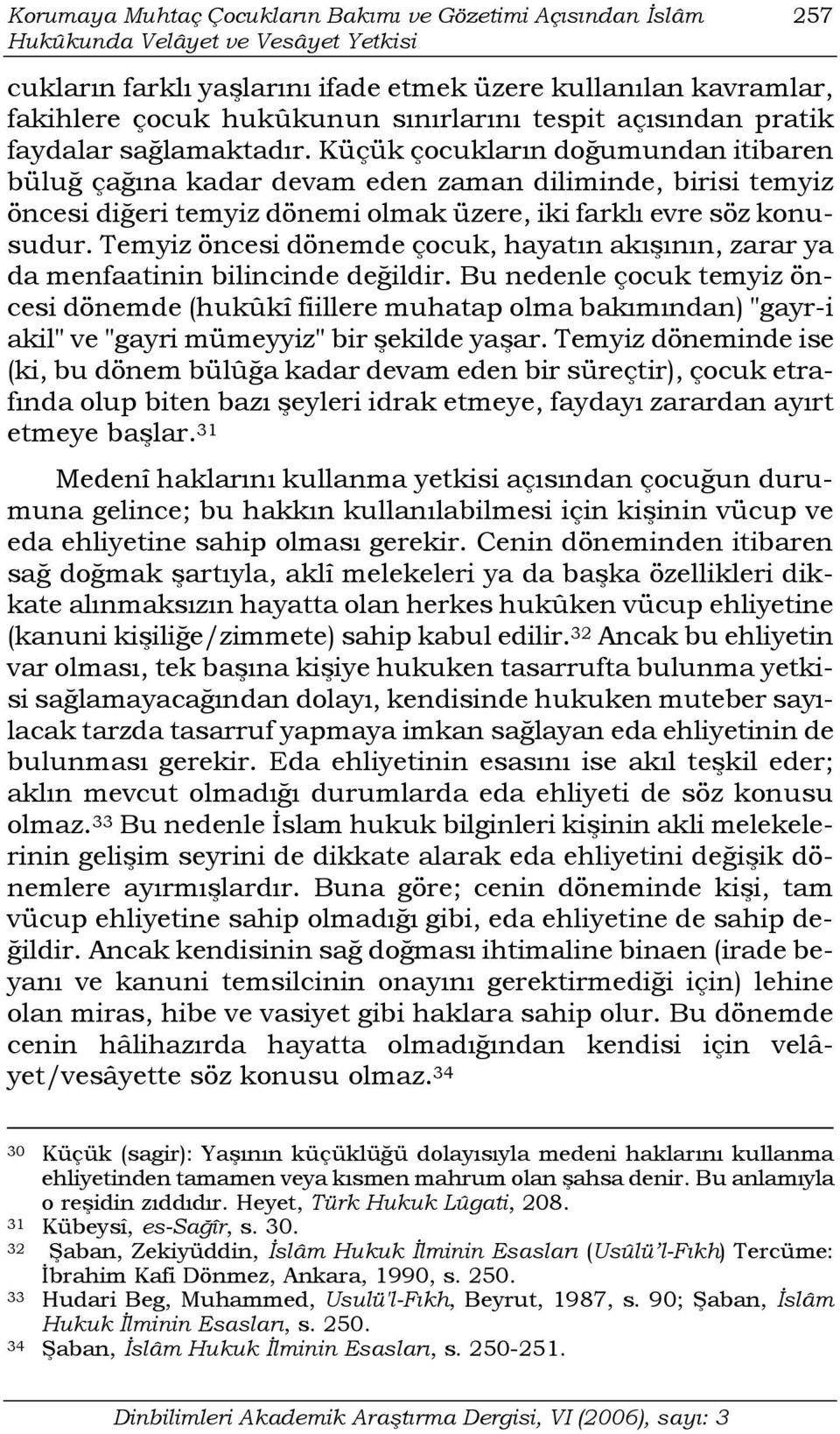 Küçük çocukların doğumundan itibaren büluğ çağına kadar devam eden zaman diliminde, birisi temyiz öncesi diğeri temyiz dönemi olmak üzere, iki farklı evre söz konusudur.