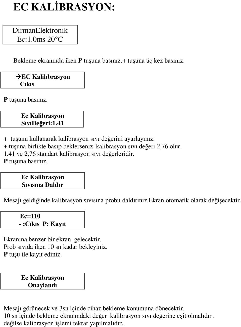 Ec Kalibrasyon Sıvısına Daldır Mesajı geldiinde kalibrasyon sıvısına probu daldırınız.ekran otomatik olarak deiecektir. Ec=110 - :Cıkıs P: Kayıt Ekranına benzer bir ekran gelecektir.