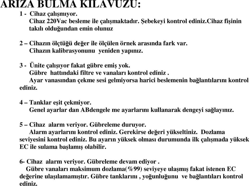 Gübre hattındaki filtre ve vanaları kontrol ediniz. Ayar vanasından çekme sesi gelmiyorsa harici beslemenin balantılarını kontrol ediniz. 4 Tanklar eit çekmiyor.