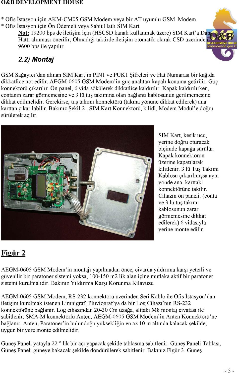 olarak CSD üzerinden 9600 bps ile yapılır. 2.2) Montaj GSM Sağayıcı dan alınan SIM Kart ın PIN1 ve PUK1 Şifreleri ve Hat Numarası bir kağıda dikkatlice not edilir.