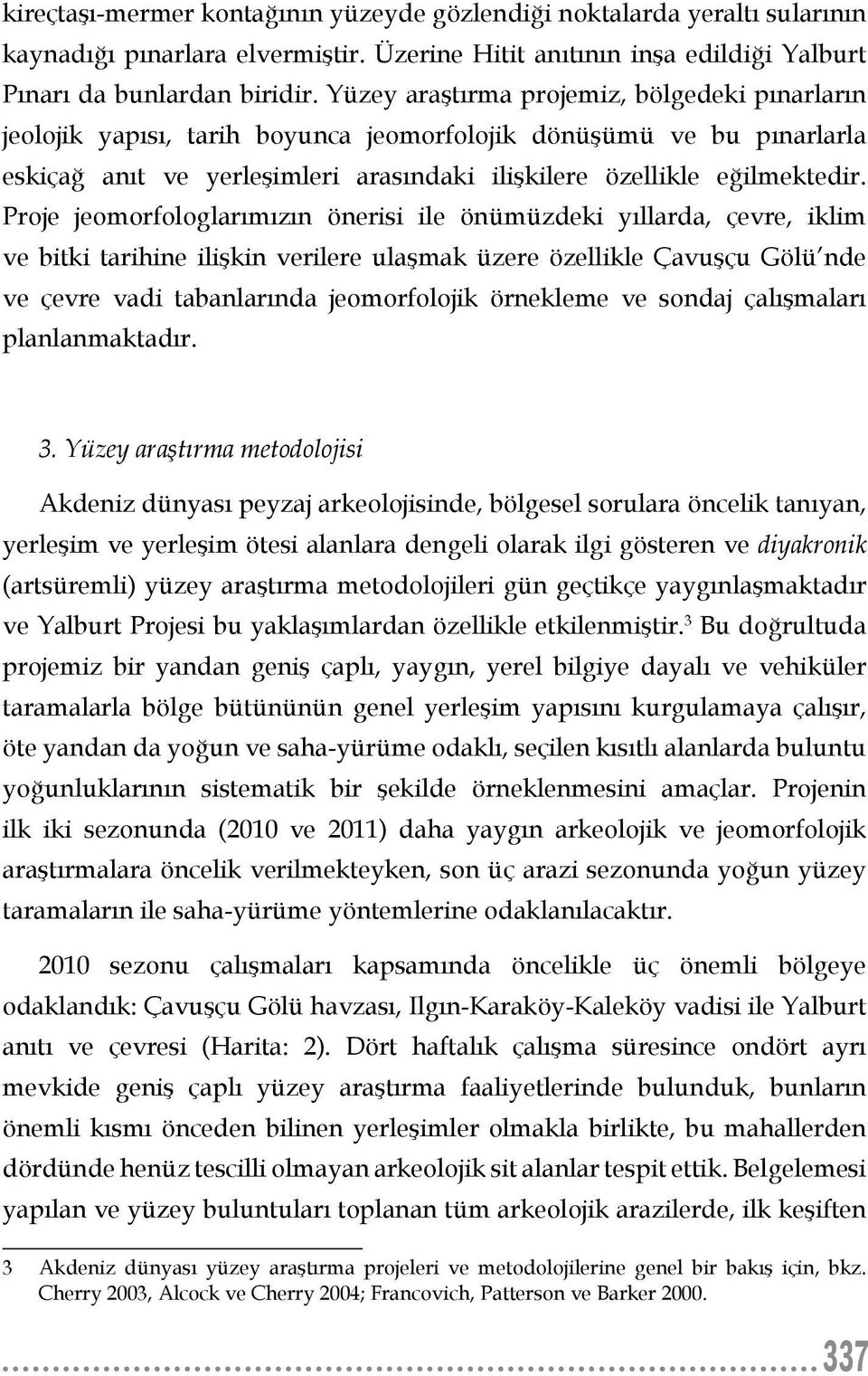 Proje jeomorfologlarımızın önerisi ile önümüzdeki yıllarda, çevre, iklim ve bitki tarihine ilişkin verilere ulaşmak üzere özellikle Çavuşçu Gölü nde ve çevre vadi tabanlarında jeomorfolojik örnekleme