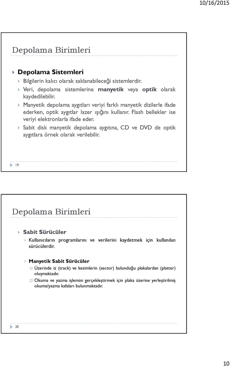 Sabit disk manyetik depolama aygıtına, CD ve DVD de optik aygıtlara örnek olarak verilebilir.