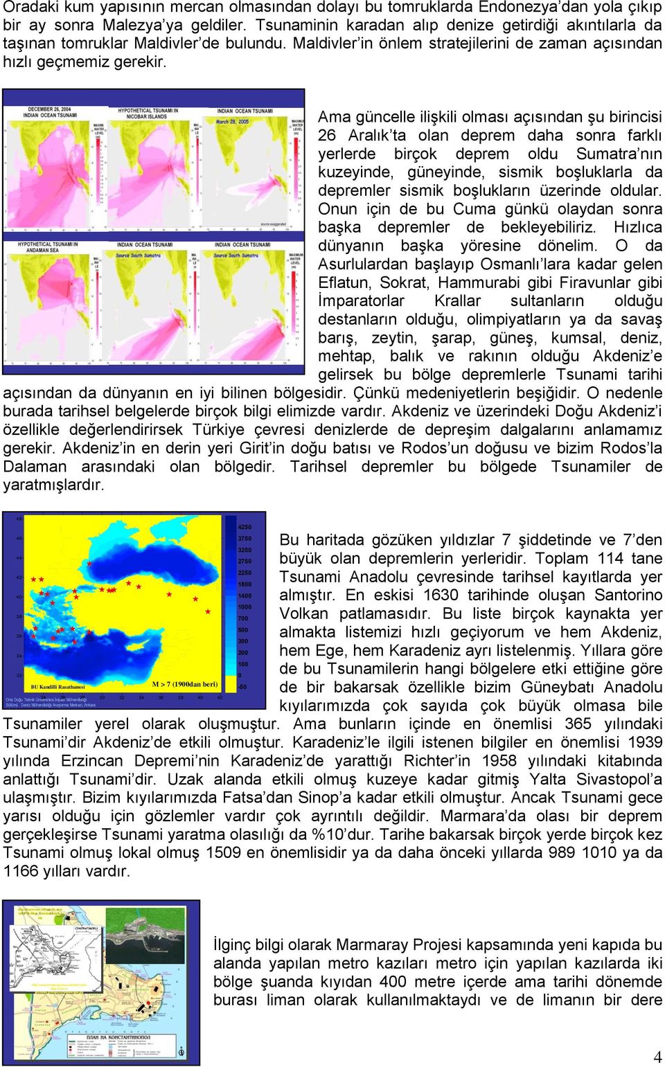 Ama güncelle ilişkili olması açısından şu birincisi 26 Aralık ta olan deprem daha sonra farklı yerlerde birçok deprem oldu Sumatra nın kuzeyinde, güneyinde, sismik boşluklarla da depremler sismik