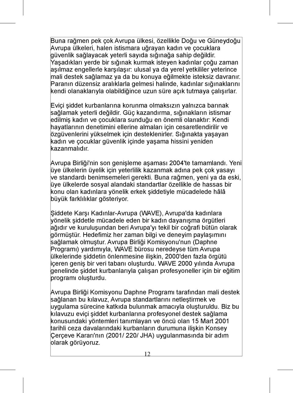 davranır. Paranın düzensiz aralıklarla gelmesi halinde, kadınlar sığınaklarını kendi olanaklarıyla olabildiğince uzun süre açık tutmaya çalışırlar.