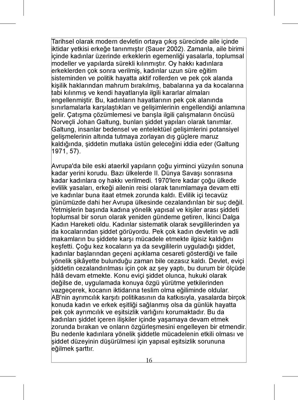 Oy hakkı kadınlara erkeklerden çok sonra verilmiş, kadınlar uzun süre eğitim sisteminden ve politik hayatta aktif rollerden ve pek çok alanda kişilik haklarından mahrum bırakılmış, babalarına ya da