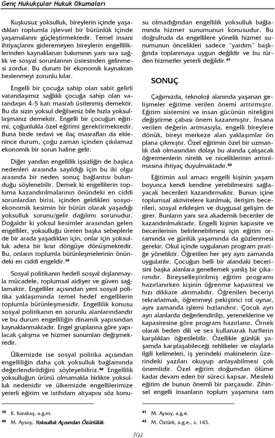 Bu durum bir ekonomik kaynaktan beslenmeyi zorunlu kılar. Engelli bir çocuğa sahip olan sabit gelirli vatandaşımız sağlıklı çocuğa sahip olan vatandaşın 4-5 katı masrafı üstlenmiş demektir.