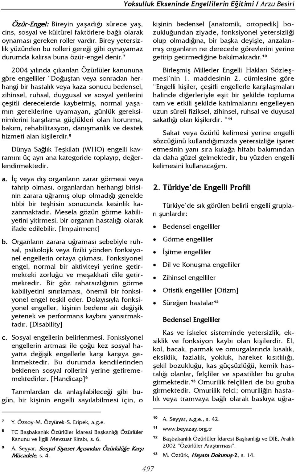 7 2004 yılında çıkarılan Özürlüler kanununa göre engelliler Doğuştan veya sonradan herhangi bir hastalık veya kaza sonucu bedensel, zihinsel, ruhsal, duygusal ve sosyal yetilerini çeşitli derecelerde