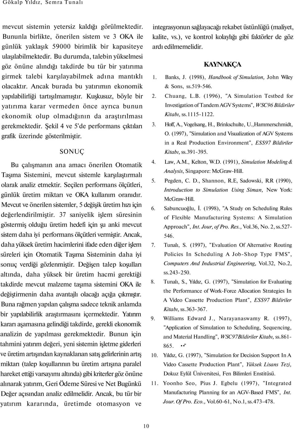 Ancak burada bu yatırımın ekonomik yapılabilirliği tartışılmamıştır. Kuşkusuz, böyle bir yatırıma karar vermeden önce ayrıca bunun ekonomik olup olmadığının da araştırılması gerekmektedir.