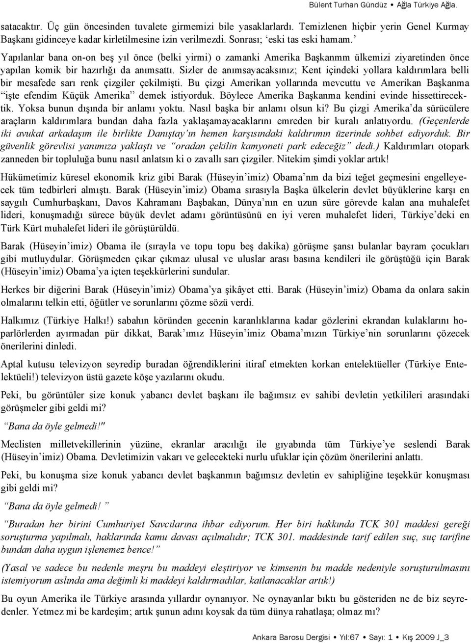 Yapılanlar bana on-on beş yıl önce (belki yirmi) o zamanki Amerika Başkanmm ülkemizi ziyaretinden önce yapılan komik bir hazırlığı da anımsattı.