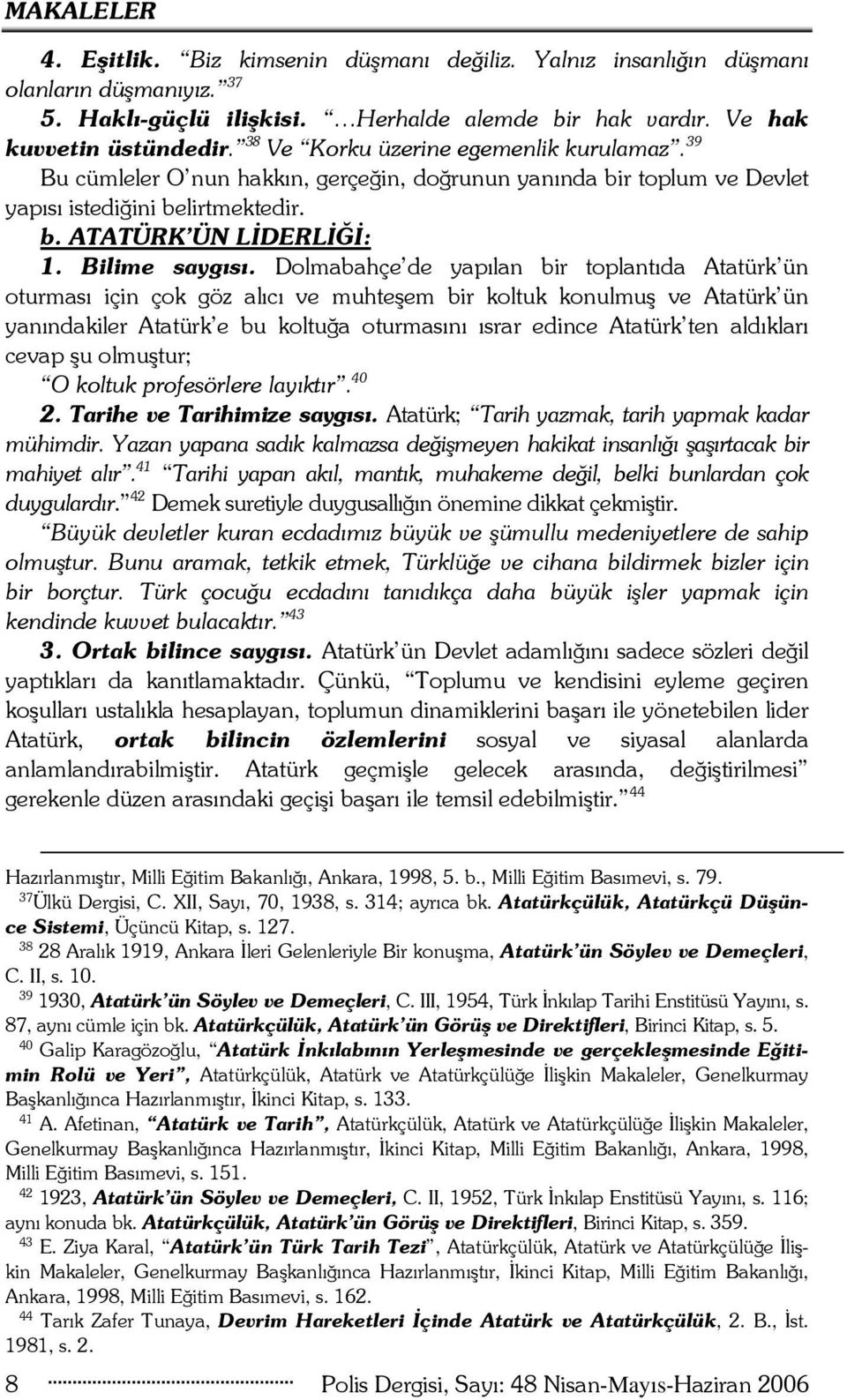 Dolmabahçe de yapılan bir toplantıda Atatürk ün oturması için çok göz alıcı ve muhteşem bir koltuk konulmuş ve Atatürk ün yanındakiler Atatürk e bu koltuğa oturmasını ısrar edince Atatürk ten