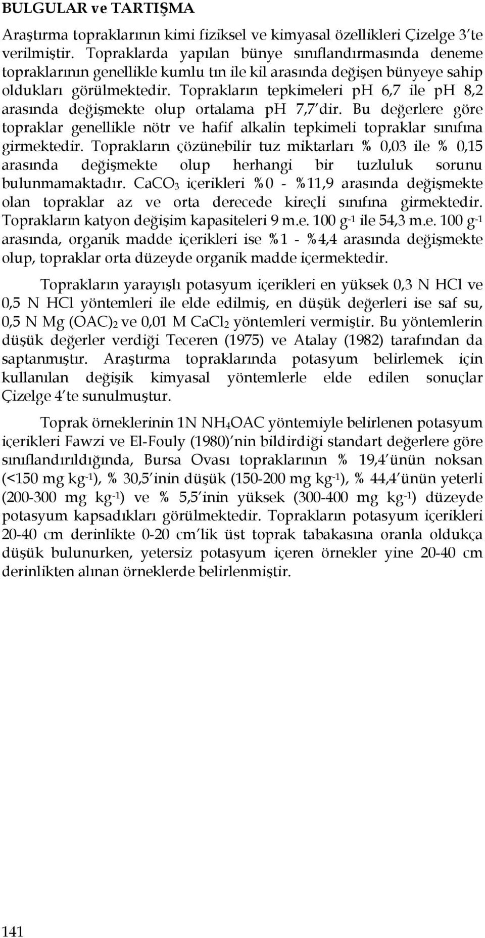 Toprakların tepkimeleri ph 6,7 ile ph 8,2 arasında değişmekte olup ortalama ph 7,7 dir. Bu değerlere göre topraklar genellikle nötr ve hafif alkalin tepkimeli topraklar sınıfına girmektedir.