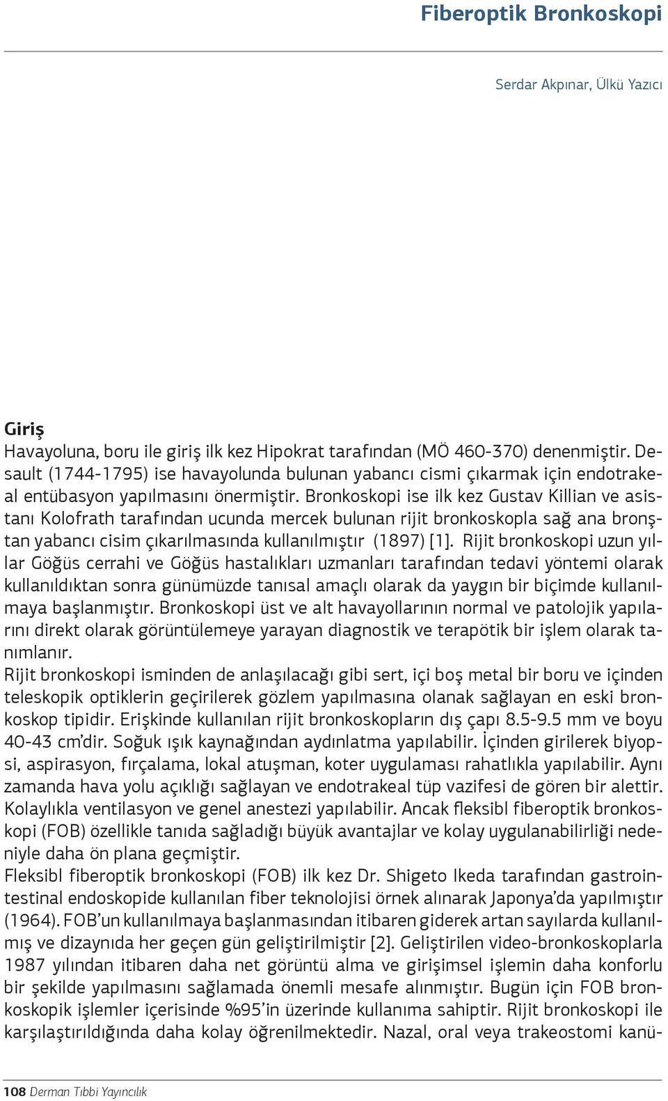 Bronkoskopi ise ilk kez Gustav Killian ve asistanı Kolofrath tarafından ucunda mercek bulunan rijit bronkoskopla sağ ana bronştan yabancı cisim çıkarılmasında kullanılmıştır (1897) [1].