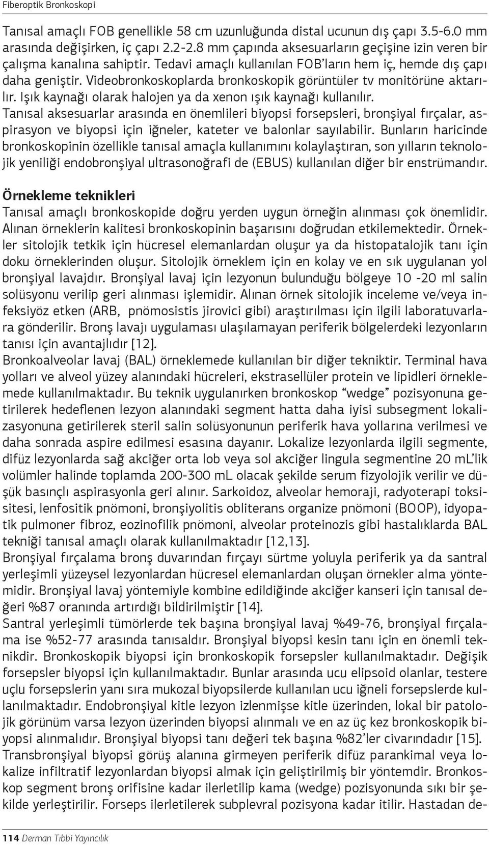 Videobronkoskoplarda bronkoskopik görüntüler tv monitörüne aktarılır. Işık kaynağı olarak halojen ya da xenon ışık kaynağı kullanılır.